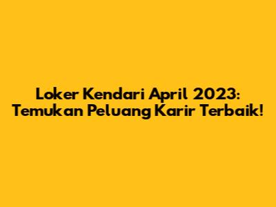 Loker Kendari April 2023: Temukan Peluang Karir Terbaik!