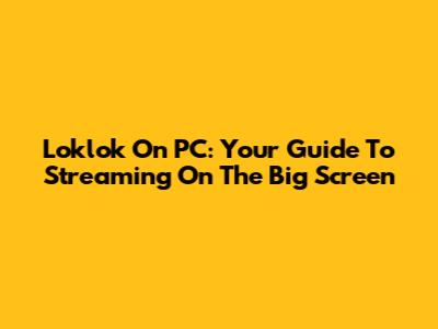 Loklok On PC: Your Guide To Streaming On The Big Screen