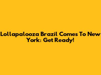 Lollapalooza Brazil Comes To New York: Get Ready!