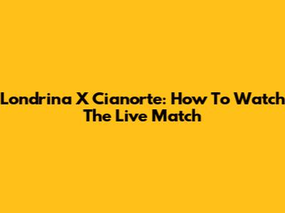 Londrina X Cianorte: How To Watch The Live Match