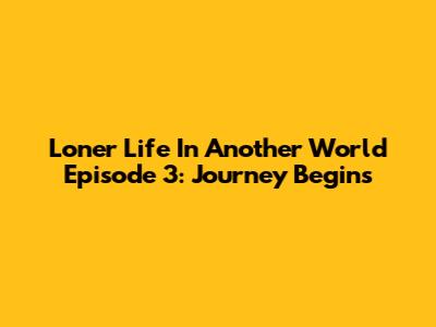 Loner Life In Another World Episode 3: Journey Begins