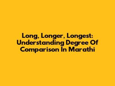 Long, Longer, Longest: Understanding Degree Of Comparison In Marathi
