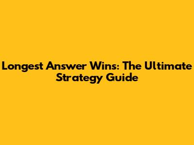 Longest Answer Wins: The Ultimate Strategy Guide