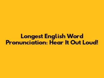 Longest English Word Pronunciation: Hear It Out Loud!