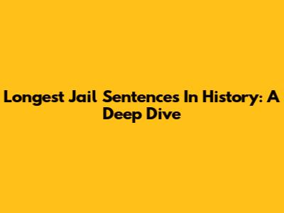 Longest Jail Sentences In History: A Deep Dive
