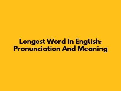Longest Word In English: Pronunciation And Meaning