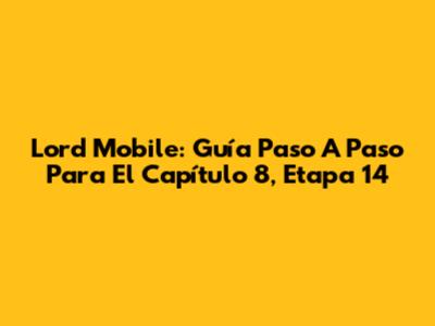 Lord Mobile: Guía Paso A Paso Para El Capítulo 8, Etapa 14