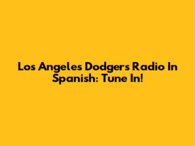 Los Angeles Dodgers Radio In Spanish: Tune In!
