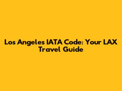 Los Angeles IATA Code: Your LAX Travel Guide