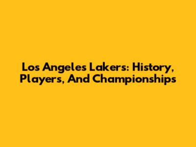 Los Angeles Lakers: History, Players, And Championships