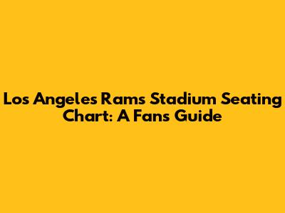 Los Angeles Rams Stadium Seating Chart: A Fan's Guide