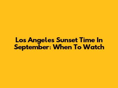 Los Angeles Sunset Time In September: When To Watch
