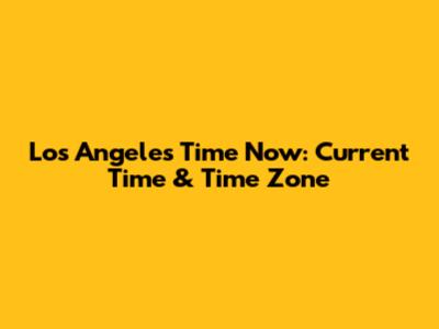 Los Angeles Time Now: Current Time & Time Zone