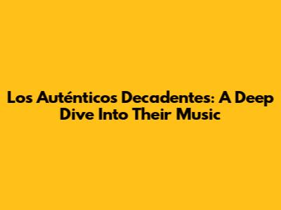 Los Auténticos Decadentes: A Deep Dive Into Their Music