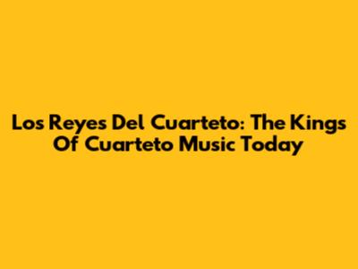 Los Reyes Del Cuarteto: The Kings Of Cuarteto Music Today