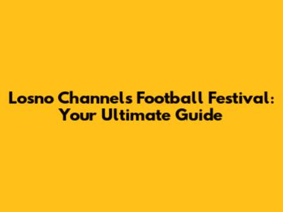 Losno Channel's Football Festival: Your Ultimate Guide