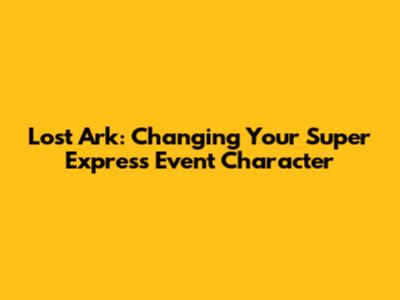 Lost Ark: Changing Your Super Express Event Character