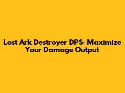 Lost Ark Destroyer DPS: Maximize Your Damage Output