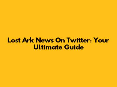 Lost Ark News On Twitter: Your Ultimate Guide