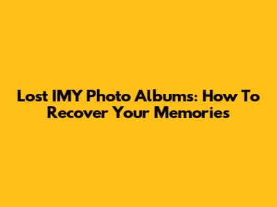 Lost IMY Photo Albums: How To Recover Your Memories