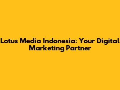 Lotus Media Indonesia: Your Digital Marketing Partner