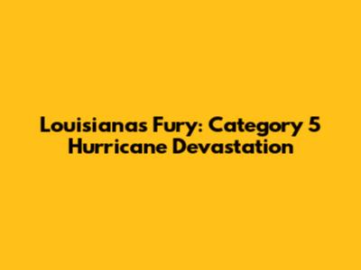 Louisiana's Fury: Category 5 Hurricane Devastation