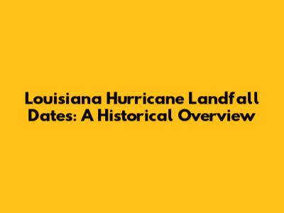Louisiana Hurricane Landfall Dates: A Historical Overview