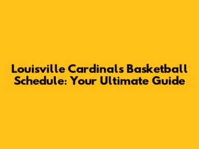 Louisville Cardinals Basketball Schedule: Your Ultimate Guide