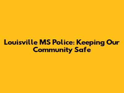 Louisville MS Police: Keeping Our Community Safe