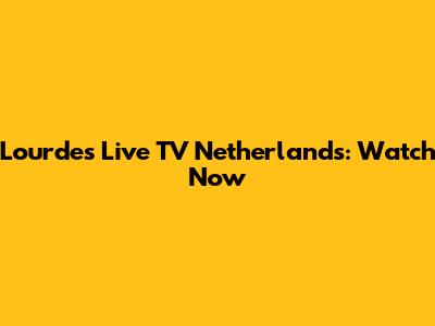 Lourdes Live TV Netherlands: Watch Now