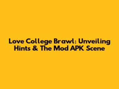 Love College Brawl: Unveiling Hints & The Mod APK Scene