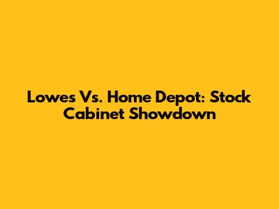 Lowes Vs. Home Depot: Stock Cabinet Showdown