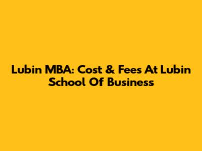 Lubin MBA: Cost & Fees At Lubin School Of Business