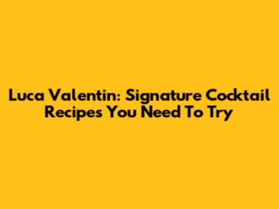 Luca Valentin: Signature Cocktail Recipes You Need To Try