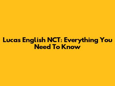 Lucas English NCT: Everything You Need To Know