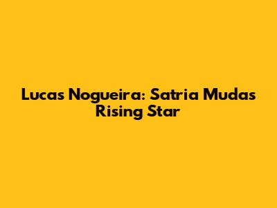 Lucas Nogueira: Satria Muda's Rising Star