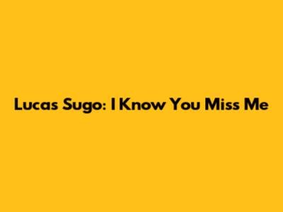 Lucas Sugo: I Know You Miss Me
