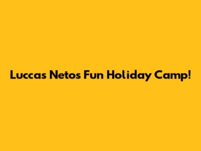 Luccas Neto's Fun Holiday Camp!