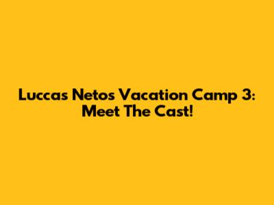 Luccas Neto's Vacation Camp 3: Meet The Cast!