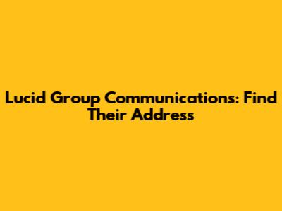 Lucid Group Communications: Find Their Address