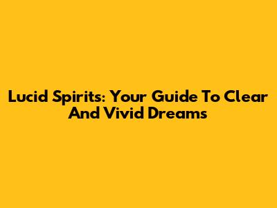 Lucid Spirits: Your Guide To Clear And Vivid Dreams