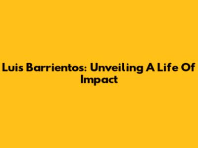 Luis Barrientos: Unveiling A Life Of Impact