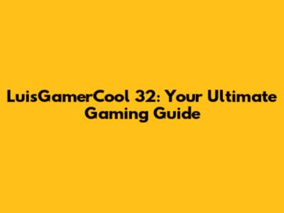 LuisGamerCool 32: Your Ultimate Gaming Guide