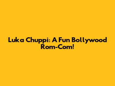 Luka Chuppi: A Fun Bollywood Rom-Com!