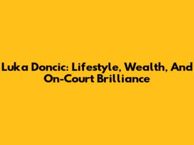 Luka Doncic: Lifestyle, Wealth, And On-Court Brilliance