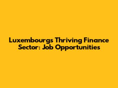 Luxembourg's Thriving Finance Sector: Job Opportunities