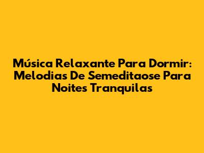 Música Relaxante Para Dormir: Melodias De Semeditaose Para Noites Tranquilas
