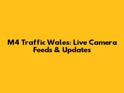 M4 Traffic Wales: Live Camera Feeds & Updates