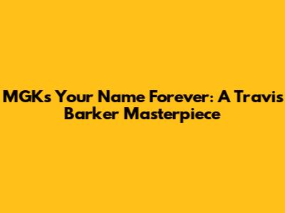 MGK's "Your Name Forever": A Travis Barker Masterpiece