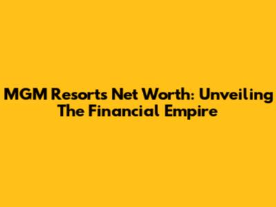 MGM Resorts Net Worth: Unveiling The Financial Empire